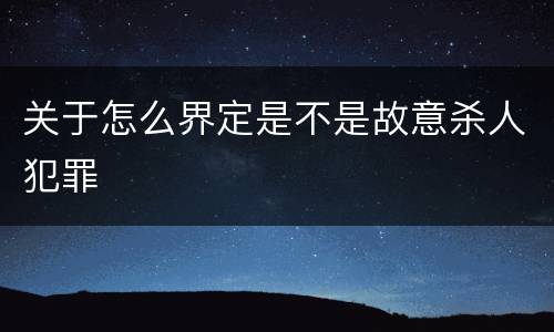 关于怎么界定是不是故意杀人犯罪