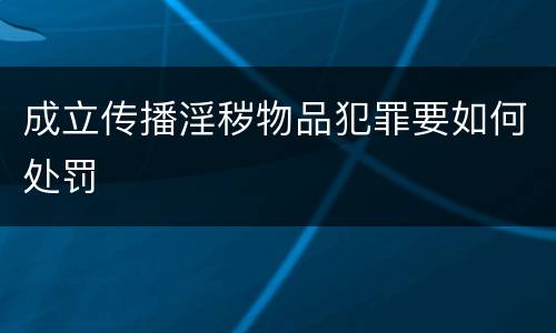 成立传播淫秽物品犯罪要如何处罚