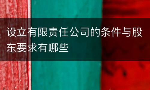 设立有限责任公司的条件与股东要求有哪些