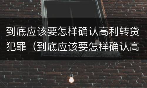 到底应该要怎样确认高利转贷犯罪（到底应该要怎样确认高利转贷犯罪案件）