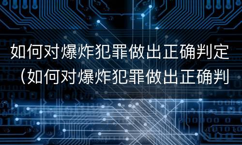 如何对爆炸犯罪做出正确判定（如何对爆炸犯罪做出正确判定的措施）