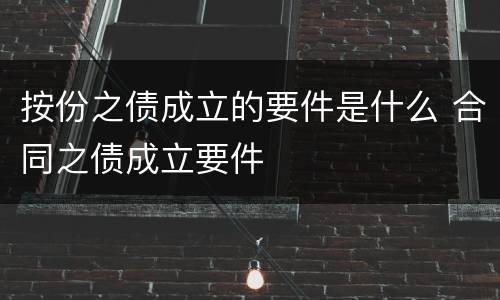 按份之债成立的要件是什么 合同之债成立要件