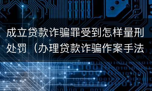 成立贷款诈骗罪受到怎样量刑处罚（办理贷款诈骗作案手法）