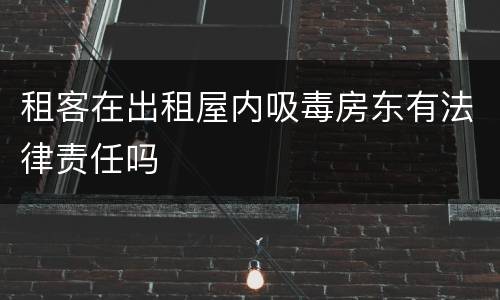 租客在出租屋内吸毒房东有法律责任吗