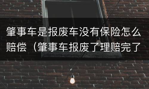 肇事车是报废车没有保险怎么赔偿(肇事车报废了理赔完了车归谁)