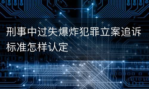 刑事中过失爆炸犯罪立案追诉标准怎样认定