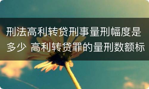 刑法高利转贷刑事量刑幅度是多少 高利转贷罪的量刑数额标准