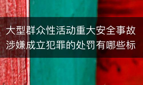大型群众性活动重大安全事故涉嫌成立犯罪的处罚有哪些标准