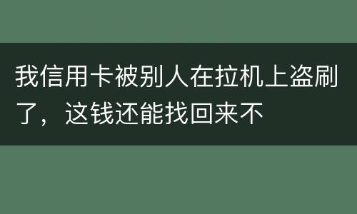 我信用卡被别人在拉机上盗刷了，这钱还能找回来不
