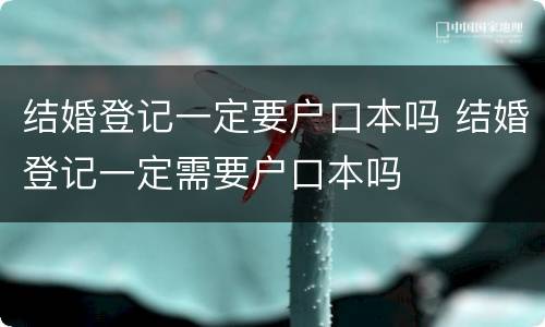 结婚登记一定要户口本吗 结婚登记一定需要户口本吗