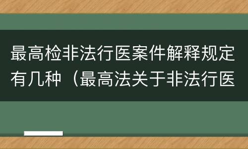 最高检非法行医案件解释规定有几种（最高法关于非法行医的司法解释）