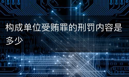 构成单位受贿罪的刑罚内容是多少