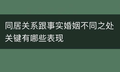同居关系跟事实婚姻不同之处关键有哪些表现