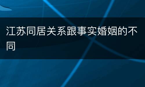 江苏同居关系跟事实婚姻的不同