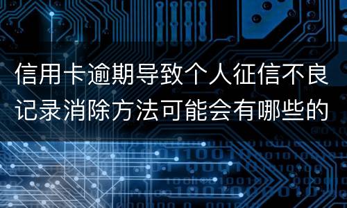 信用卡逾期导致个人征信不良记录消除方法可能会有哪些的