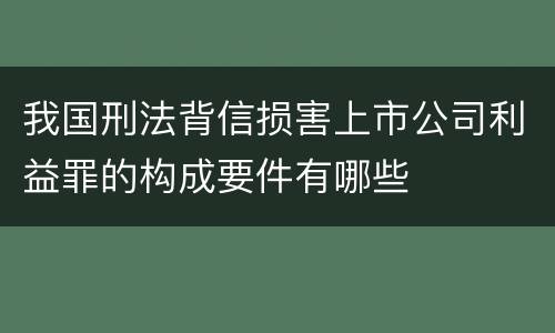 我国刑法背信损害上市公司利益罪的构成要件有哪些