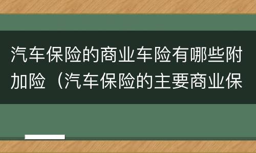 汽车保险的商业车险有哪些附加险（汽车保险的主要商业保险有哪些?附加险有哪些?）