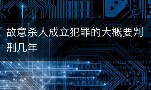 故意杀人成立犯罪的大概要判刑几年