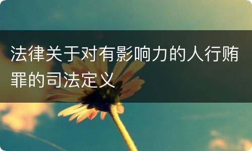 法律关于对有影响力的人行贿罪的司法定义