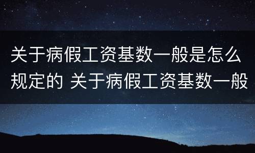 关于病假工资基数一般是怎么规定的 关于病假工资基数一般是怎么规定的呢