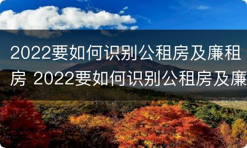 2022要如何识别公租房及廉租房 2022要如何识别公租房及廉租房呢