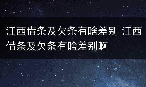 江西借条及欠条有啥差别 江西借条及欠条有啥差别啊