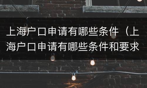 上海户口申请有哪些条件（上海户口申请有哪些条件和要求）