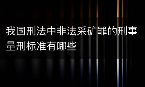 我国刑法中非法采矿罪的刑事量刑标准有哪些