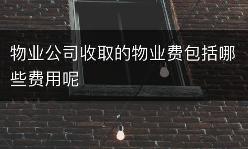 物业公司收取的物业费包括哪些费用呢