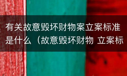 有关故意毁坏财物案立案标准是什么（故意毁坏财物 立案标准）