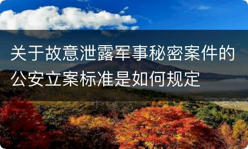 关于故意泄露军事秘密案件的公安立案标准是如何规定