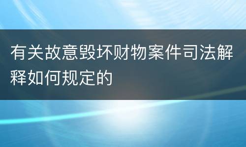 有关故意毁坏财物案件司法解释如何规定的