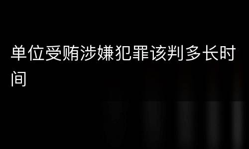 单位受贿涉嫌犯罪该判多长时间