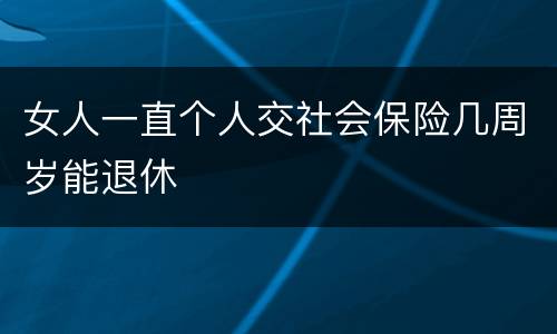 女人一直个人交社会保险几周岁能退休