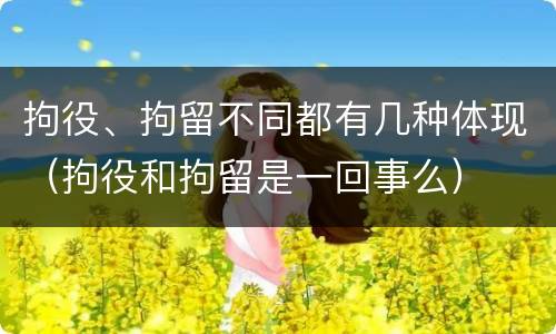 拘役、拘留不同都有几种体现（拘役和拘留是一回事么）