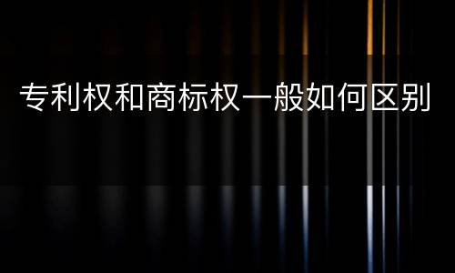 专利权和商标权一般如何区别