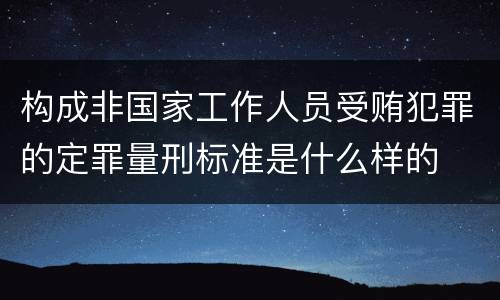 构成非国家工作人员受贿犯罪的定罪量刑标准是什么样的
