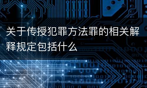 关于传授犯罪方法罪的相关解释规定包括什么