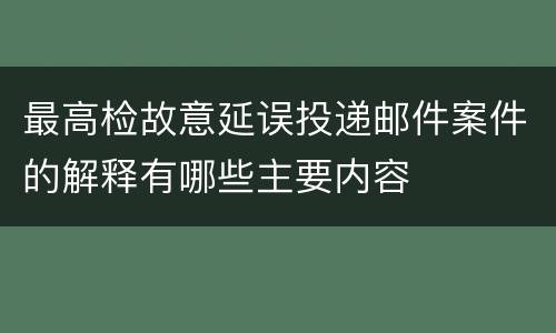 最高检故意延误投递邮件案件的解释有哪些主要内容