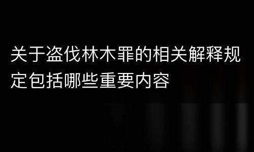 关于盗伐林木罪的相关解释规定包括哪些重要内容