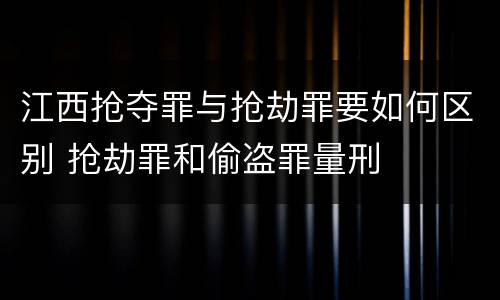 江西抢夺罪与抢劫罪要如何区别 抢劫罪和偷盗罪量刑