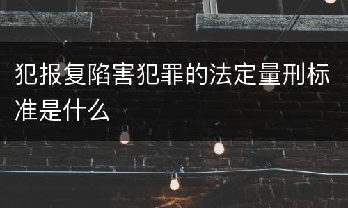 犯报复陷害犯罪的法定量刑标准是什么