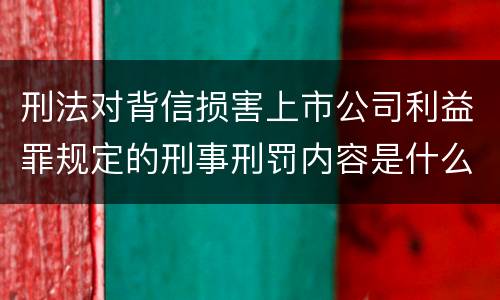 刑法对背信损害上市公司利益罪规定的刑事刑罚内容是什么样的