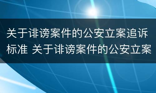 关于诽谤案件的公安立案追诉标准 关于诽谤案件的公安立案追诉标准最新