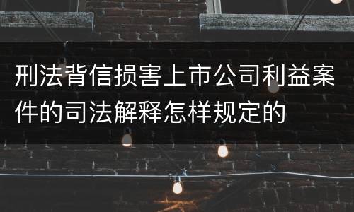 刑法背信损害上市公司利益案件的司法解释怎样规定的