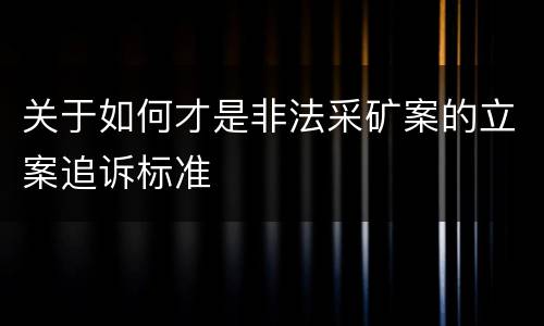 关于如何才是非法采矿案的立案追诉标准