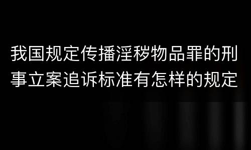 我国规定传播淫秽物品罪的刑事立案追诉标准有怎样的规定