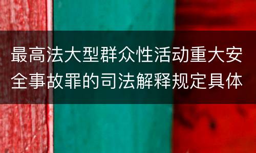 最高法大型群众性活动重大安全事故罪的司法解释规定具体是什么内容