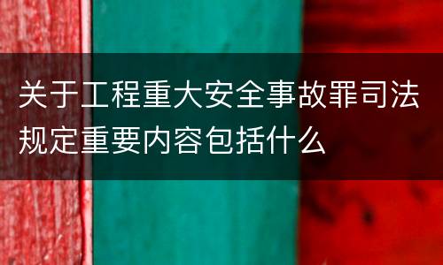 关于工程重大安全事故罪司法规定重要内容包括什么