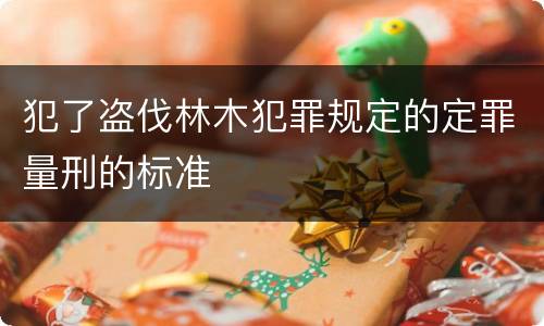 犯了盗伐林木犯罪规定的定罪量刑的标准